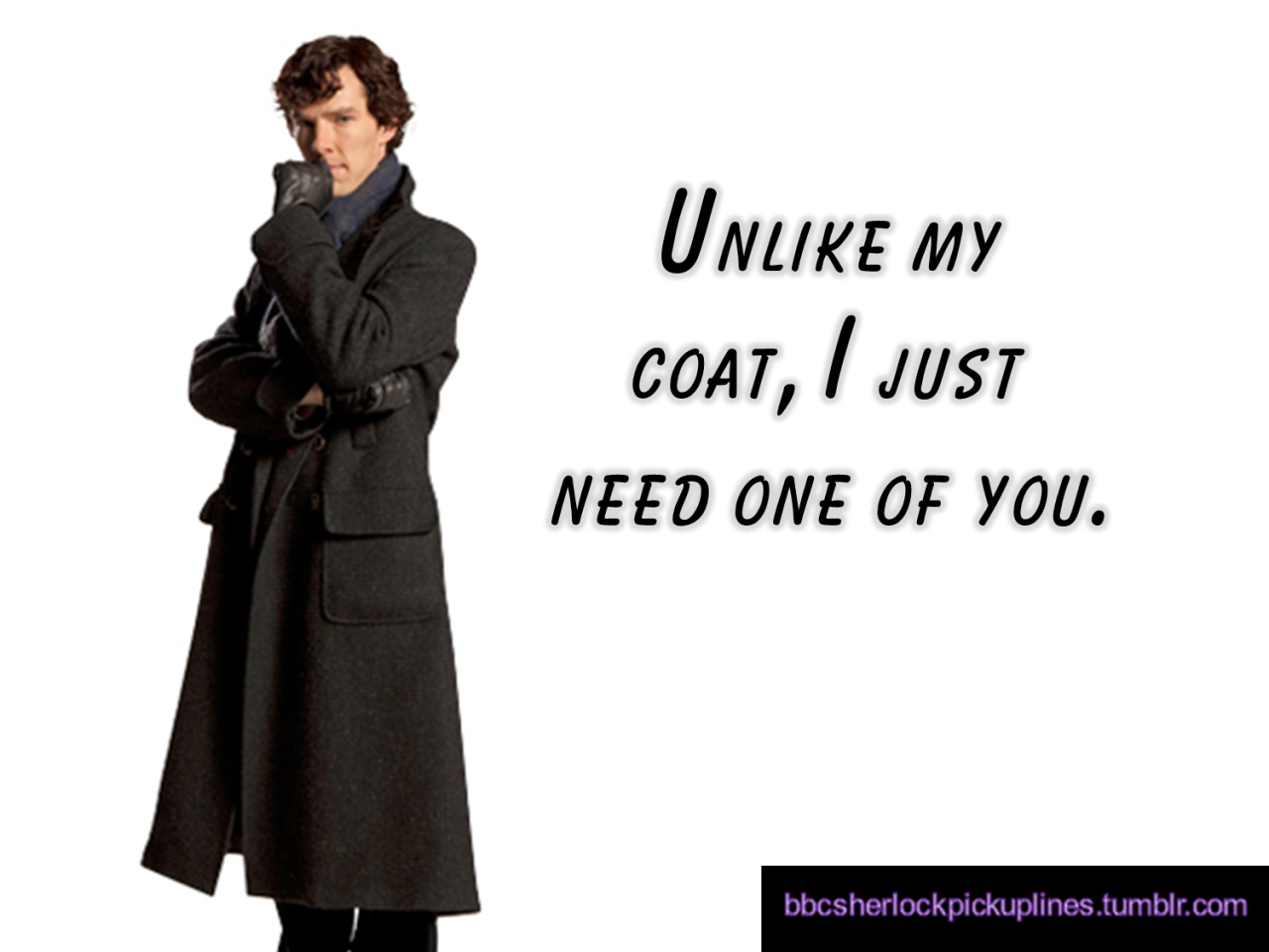 â€œUnlike my coat, I just need one of you.â€Submitted by anonymous.