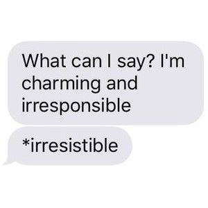 An image of two text messages, the top one saying "what can I say? I'm charming and irresponsible" and the bottom one saying *irresistible