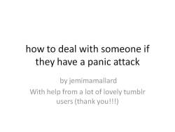 diary-of-a-switch:  queerability:  Image descriptions:  First image: Powerpoint titled “How to deal with someone if they have a panic attack.” by jemimamallard With the help of a lot of lovely tumblr users (thank you!!!)  Second image:  - remove them