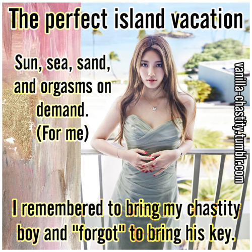 vanilla-chastity:  The perfect island vacation. Sun, sea, sand, and orgasms on demand. (For me) I remembered to bring my chastity boy and “forgot” to bring his key, 