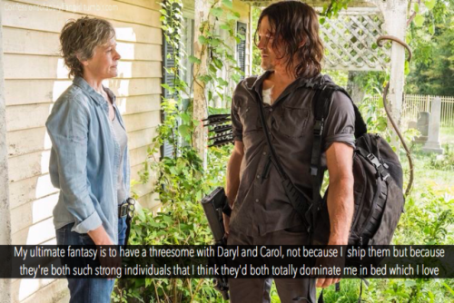 Confession: My ultimate fantasy is to have a threesome with Daryl and Carol, not because I even ship