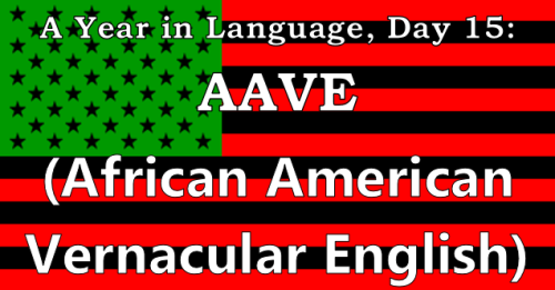 ayearinlanguage: A Year in Language, Day 15: AAVE (African American Vernacular English) AAVE, also k