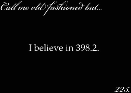 I truly believe in 398.2. Love, Your Old Fashioned Girl ♥