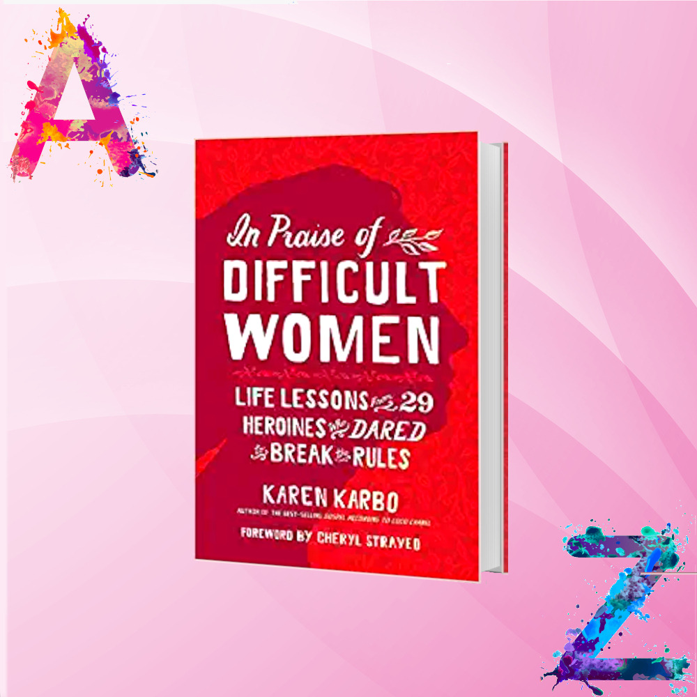 In Praise of Difficult Women by Karen Karbo In Praise of Difficult Women by Karen Karbo