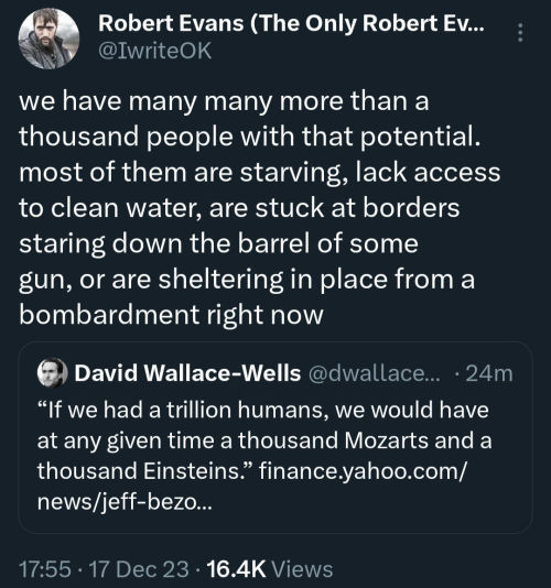 Post from Robert Evans responding to the above post.  we have many many more than a thousand people with that potential. most of them are starving, lack access to clean water, are stuck at borders staring down the barrel of some gun, or are sheltering in place from a bombardment right now