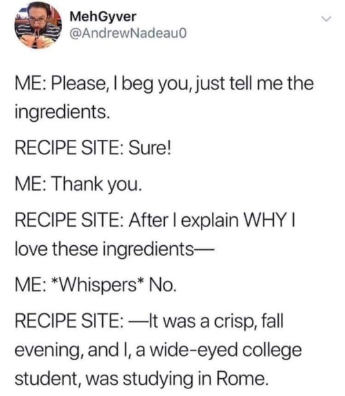 hebindsmetightly:  amysubmits:  hebindsmetightly: instructor144:  Seriously. Tell me how much of each, cooking temp and time. Every damn recipe on the internet is buried deep inside a fucking novella.   This is why I always immediately  look for the 