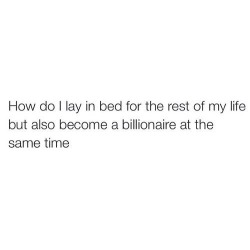 goodgirlslovegoodinnuendo:  *sighs* while laying in bed not making a billion…