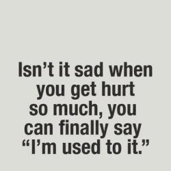 quotes:  Isn’t it sad when you get hurt so much, you can finally say “I’m used to it.”➵ Follow for more quotes ✔ 