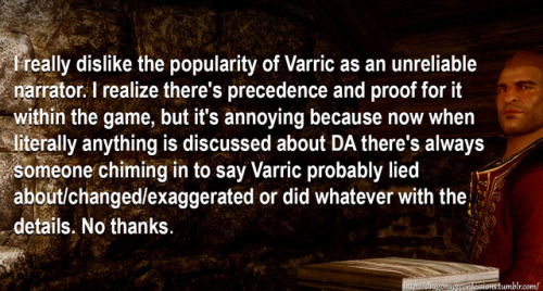 dragonageconfessions:CONFESSION:   I really dislike the popularity of Varric as an unreliable narrat