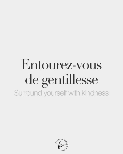 Entourez-vous de gentillesse • Surround yourself with kindness • /ɑ̃.tu.ʁe vu də ʒɑ̃.ti.jɛs/