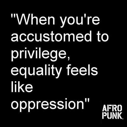 “When you’re accustomed to privilege, equality feels like oppression.”AKA ENTITLEM