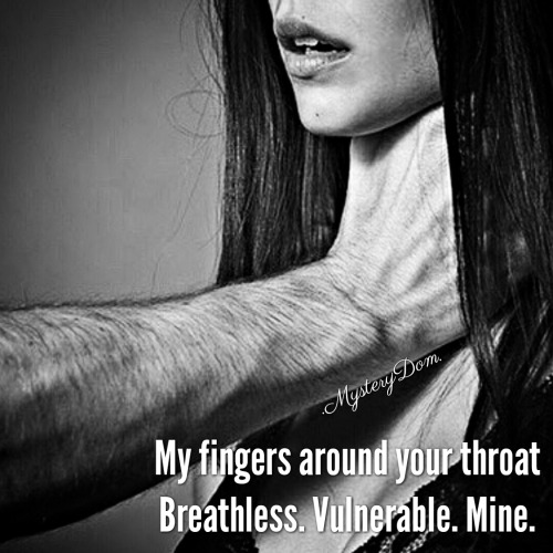 Your fingers around my throat. Breathless. Vulnerable. Yours. 