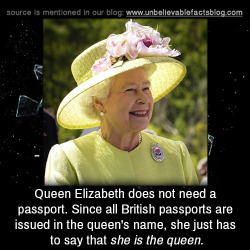 unbelievable-facts:  Queen Elizabeth does not need a passport. Since all British passports are issued in the queen’s name, she just has to say that she is the queen.  disgusting