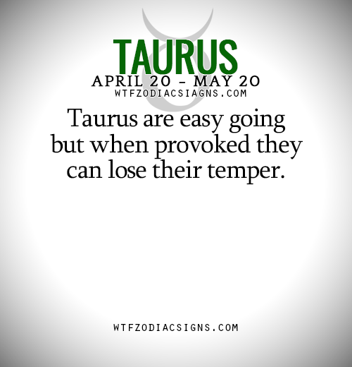 wtfzodiacsigns:  Taurus are easy going but when provoked they can lose their temper.
