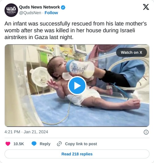 An infant was successfully rescued from his late mother's womb after she was killed in her house during Israeli airstrikes in Gaza last night. pic.twitter.com/VZ1Urw4bzN
— Quds News Network (@QudsNen) January 21, 2024