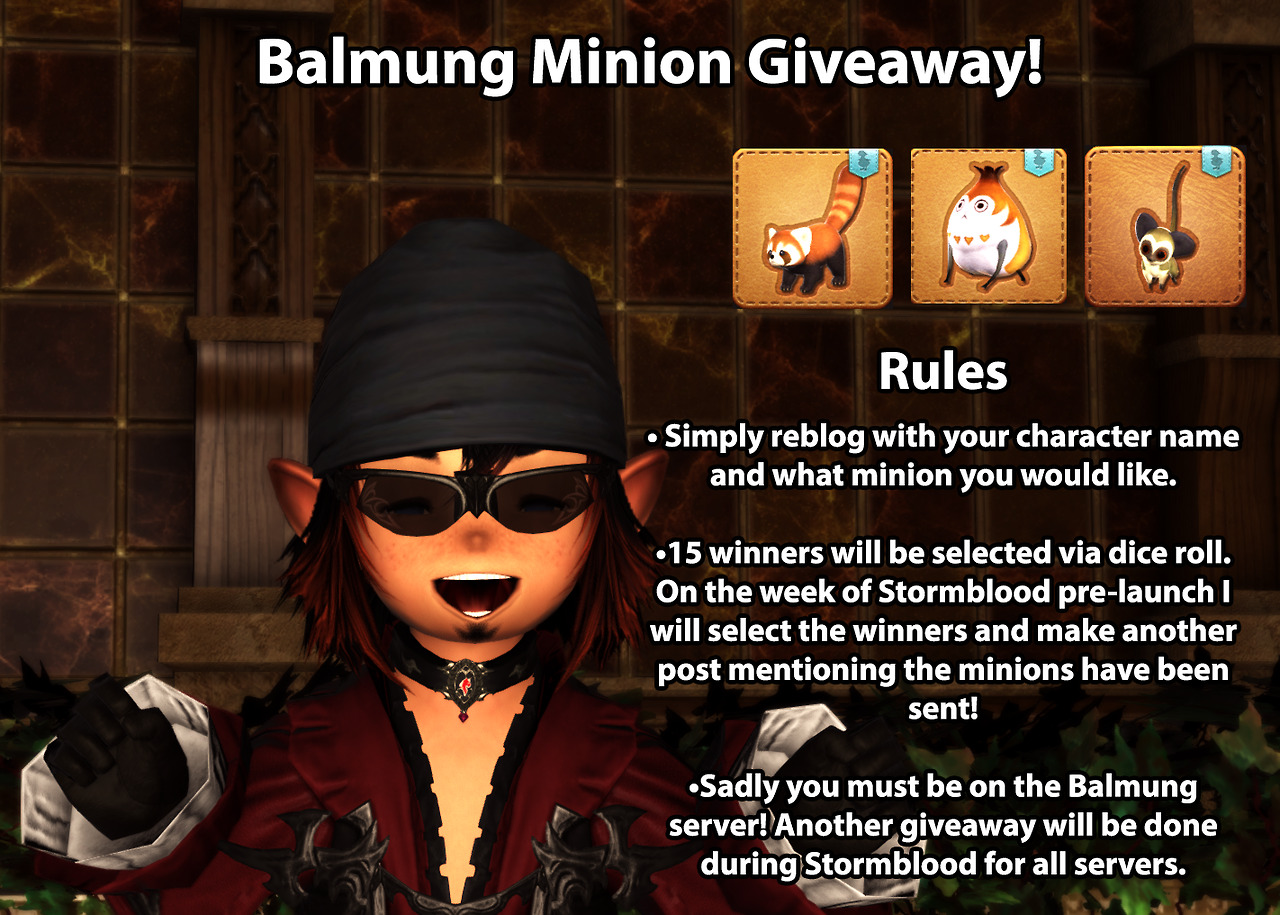 tetenuko:
“ • Simply reblog with your character name and what minion you would like. Any pet that can be purchased via market.
• 15 winners will be selected via dice roll. On the week of Stormblood pre-launch I will select the winners and make...