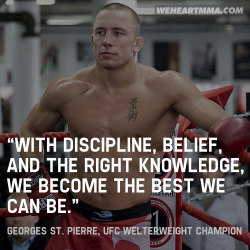 giovanniespinuevaa:  weheartmma:  “With discipline, belief, and the right knowledge, we become the best we can be.” — Georges St. Pierre, UFC Welterweight Champion (Submitted by Talal / submit a quote)  THE GSP