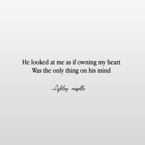 He looked at me as if owning my heart was the only thing on his mind -Ashley naqelle