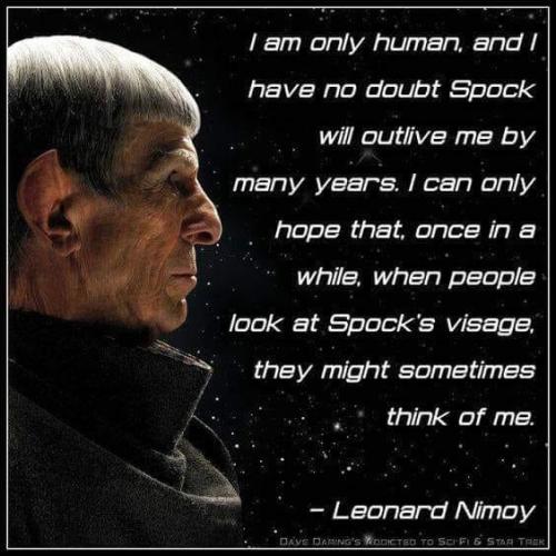 blondebrainpower:  “I am only human, and I have no doubt Spock will outlive me by many years. I can only hope that once in a while, when people look at Spock’s visage, they might sometimes think of me.”Leonard Nimoy