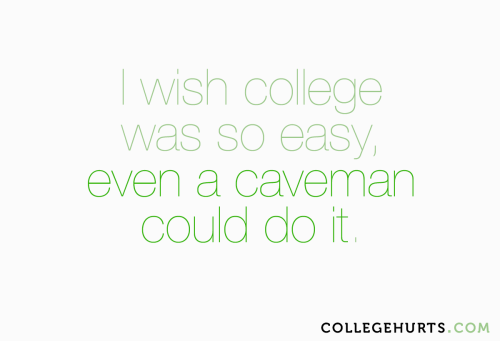 #CollegeHurts #77:  I wish college was so easy, even a caveman could do it.
