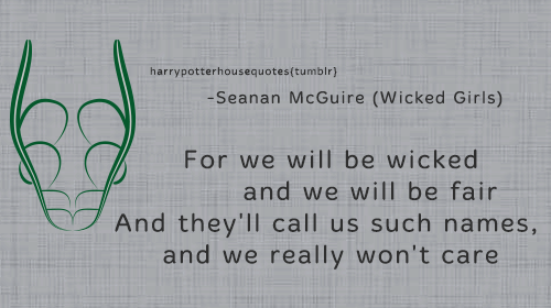 harrypotterhousequotes:    SLYTHERIN:   “For we will be wicked and we will be fairAnd they’ll call us such names, and we really won’t care" –Seanan McGuire (Wicked Girls)