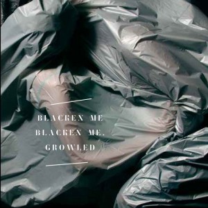 “    “ Cassandra Troyan's Blacken Me Blacken Me, Growled is about failure. It’s about ecstasy. It’s about taking ecstasy and fucking. It’s rap and emo and sharks. It’s all the optimism and yearning of a Midwestern youth mixed with the pain of an...