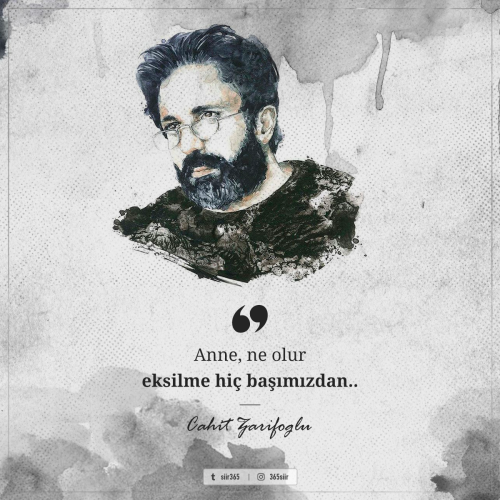 Anne, ne olur, eksilme hiç başımızdan.- Cahit Zarifoğlu.