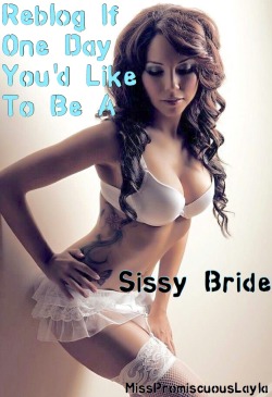 misspromiscuouslayla:Reblog If One Day You’d Like To Be A Sissy Bride