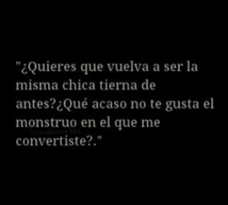 fernandavale03:  ¿Qué acaso no te gusta el monstruo en el que me convertisté?.