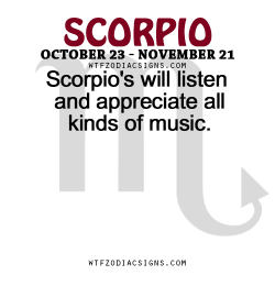 wtfzodiacsigns:  Scorpio’s will listen and appreciate all kinds of music.   - WTF Zodiac Signs Daily Horoscope!  