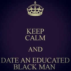 littleredridinghoodles:  KEEO CALM AND DATE AND EDUCATED       BLACK MAN  Yes that should happen. ;)