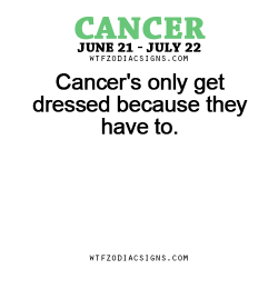 wtfzodiacsigns:  Cancer’s only get dressed because they have to. - WTF Zodiac Signs Daily Horoscope!  