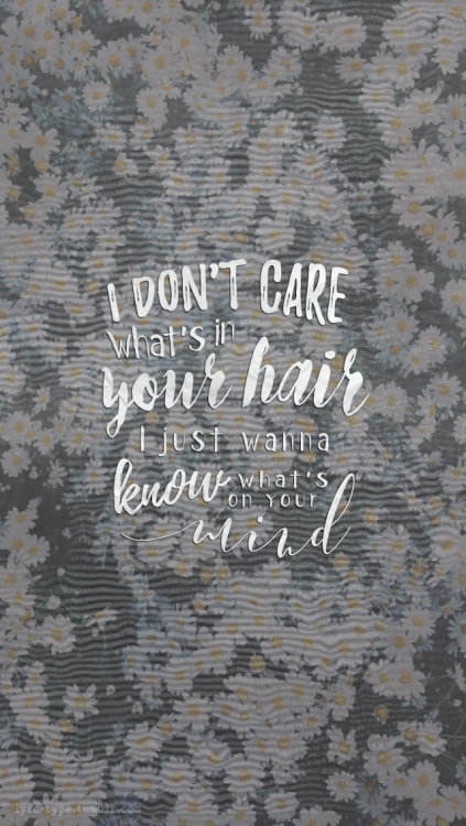 lyrc-type - “I don’t care what’s in your hair,I just wanna know...