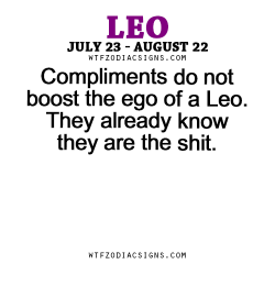 wtfzodiacsigns:  Compliments do not boost the ego of a Leo. They already know they are the shit. - WTF Zodiac Signs Daily Horoscope!  