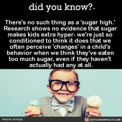 did-you-know:There’s no such thing as a ‘sugar high.’ Research shows no evidence that sugar makes kids extra hyper- we’re just so conditioned to think it does that we often perceive ‘changes’ in a child’s behavior when we think they’ve