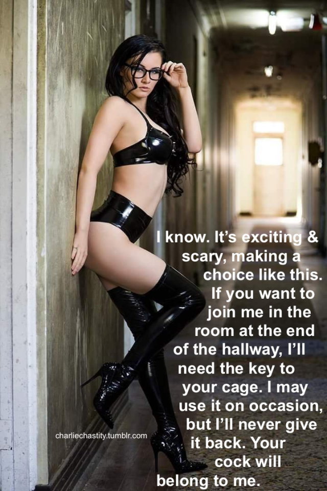 I know. It&rsquo;s exciting &amp; scary, making a choice like this.If you want to join me in the room at the end of the hallway, I&rsquo;ll need the key to your cage. I may use it on occasion, but I&rsquo;ll never give it back. Your cock will belong to