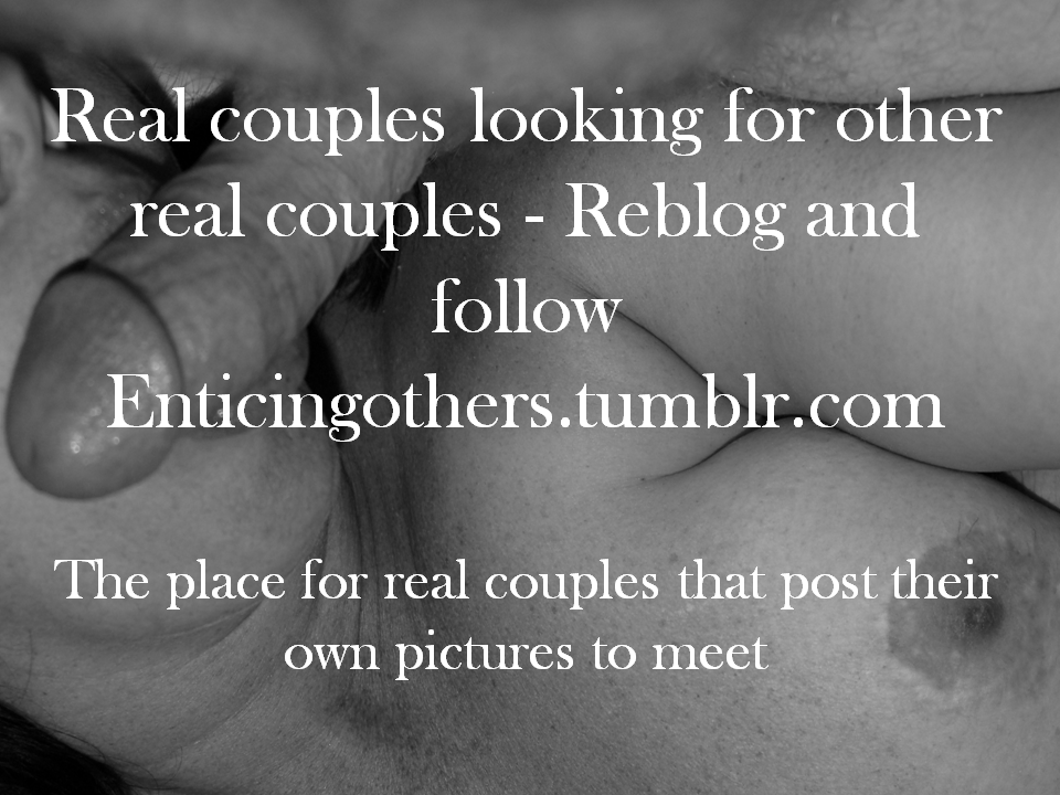 xx9hubnwif6xx:  enticingcouple:  Reblog if you are a real couple - we will verify