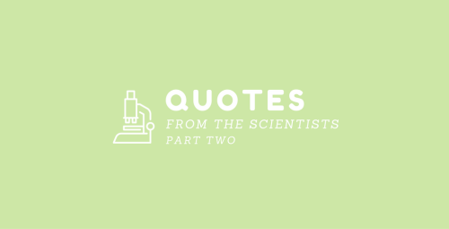 Hey Guys! I Made Another Quotes Masterpost For More Scientists! There Were A Lot I Left Out On The First