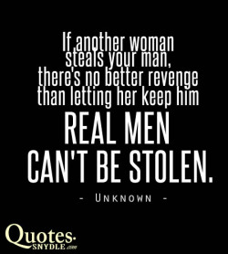   If another woman steals your man, there’s no better revenge than letting her keep him. Real men can’t be stolen.