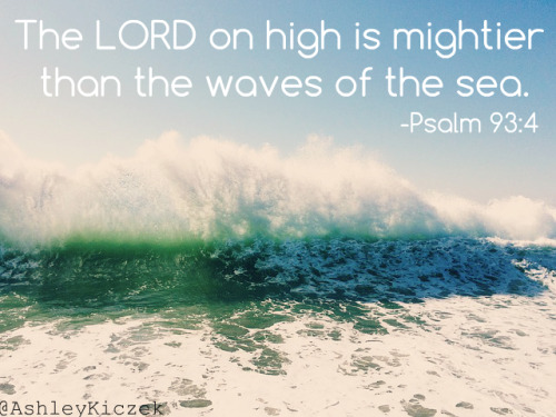 The LORD on high is mightier than the waves of the sea. -Psalm 93: 4