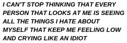 sombras-se-acomodaram:  Não consigo parar de pensar que todas as pessoas que me olham estão  vendo todas as coisas que eu odeio sobre mim mesmo, que me deixa  sentindo baixo e chorando e idiota