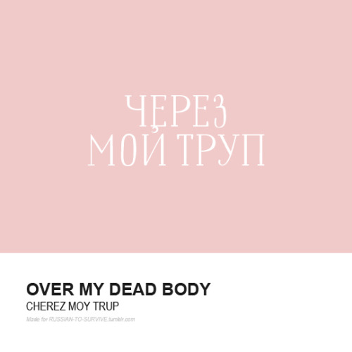 Через мой труп (cherez moy trup) - over my dead body 