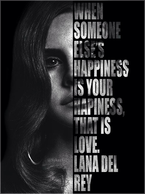 &ldquo;When someone else&rsquo;s happiness is your happiness, that is love&rdquo;  -Lana