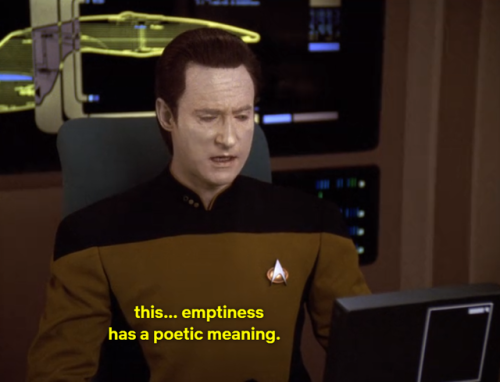 old-manrupee:
“ geekremix:
“ captainsblogsupplemental:
“”
Data was an artist on a level organics cannot achieve and I appreciate him.
”
“you may experience the emptiness with me if you wish” is all at once 1) a very cool thing to say and 2)...
