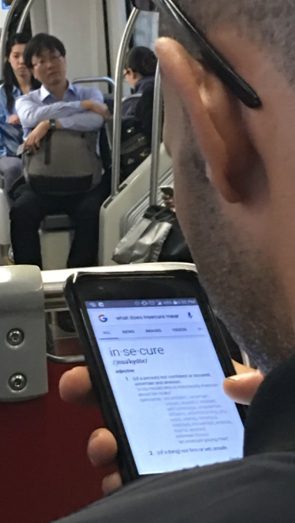 ernestina001: My mood is this guy googling the definition of insecure on the trolley today