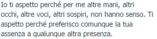 onlyyouintheworld:..Ti aspetto perchè preferisco comunque la tua assenza a qualunque altra presenza.