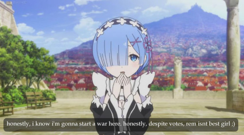 honestly, i know i’m gonna start a war here. honestly, despite votes, rem isnt best girl ;)