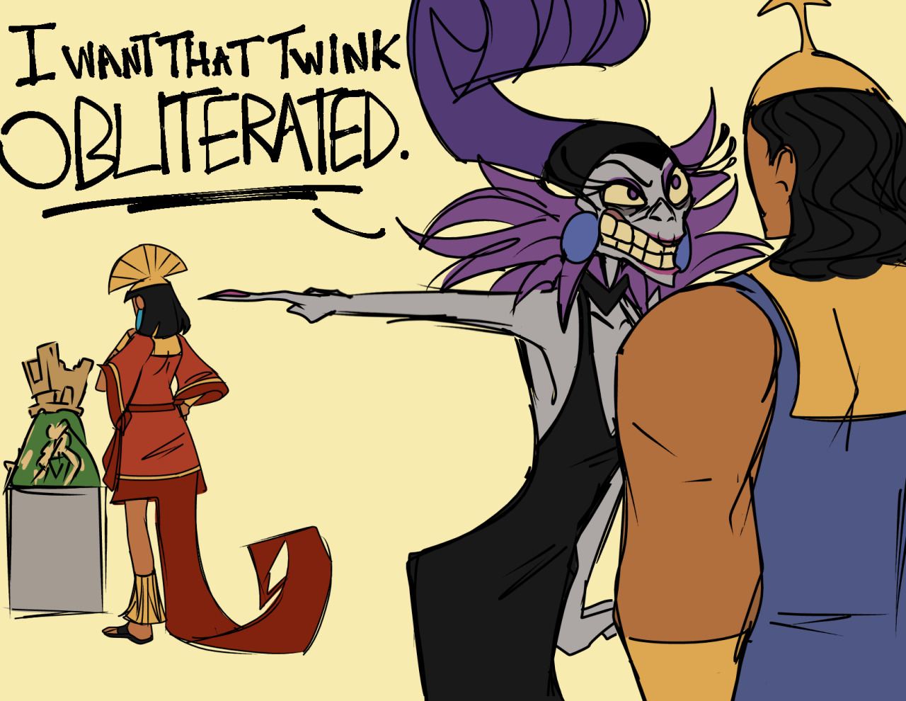A digital drawing of Yzma, Kronk, and Kuzco from the Disney movie: The Emperor's New Groove. Kuzco is studying the model of his summer house, while a very angry Yzma tells Kronk: I want that twink obliterated (in all caps, obliterated is underlined).