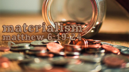 Materialism (Matthew 6:19-24)