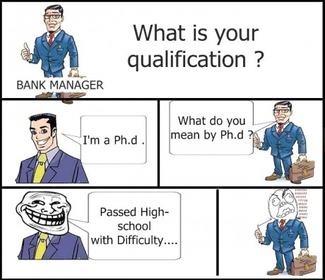 9gag:   What is your qualification? ninguém pode falar que eu não serei phd  